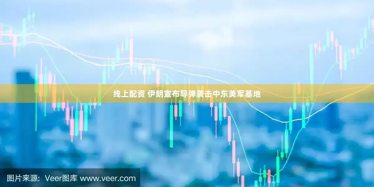 线上配资 伊朗宣布导弹袭击中东美军基地