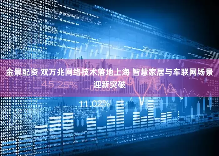 金景配资 双万兆网络技术落地上海 智慧家居与车联网场景迎新突破