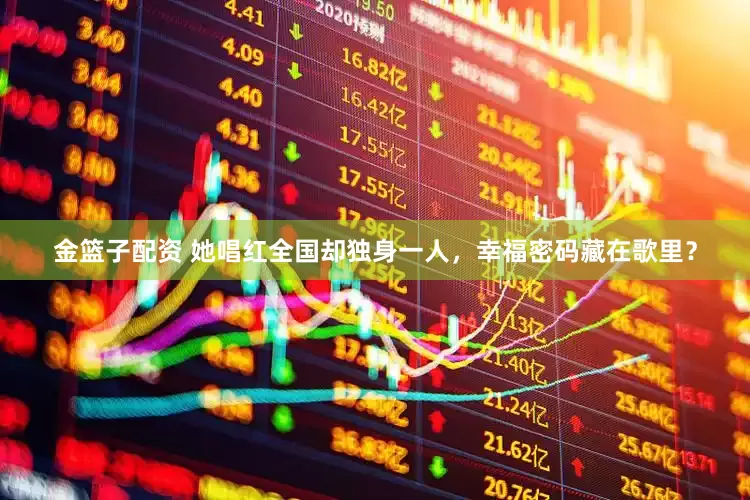 金篮子配资 她唱红全国却独身一人，幸福密码藏在歌里？