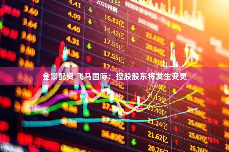 金景配资 飞马国际：控股股东将发生变更