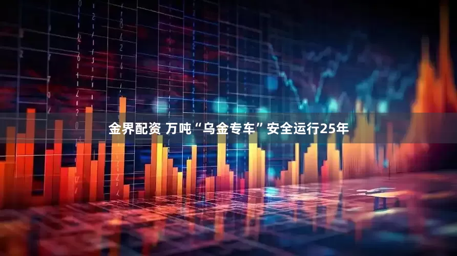 金界配资 万吨“乌金专车”安全运行25年