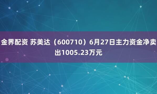 金界配资 苏美达（600710）6月27日主力资金净卖出1005.23万元