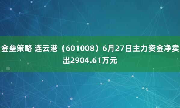 金垒策略 连云港（601008）6月27日主力资金净卖出2904.61万元