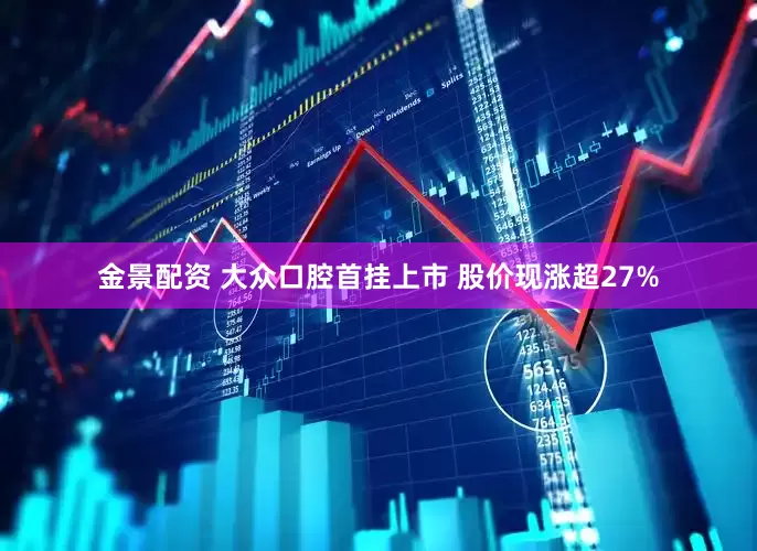 金景配资 大众口腔首挂上市 股价现涨超27%