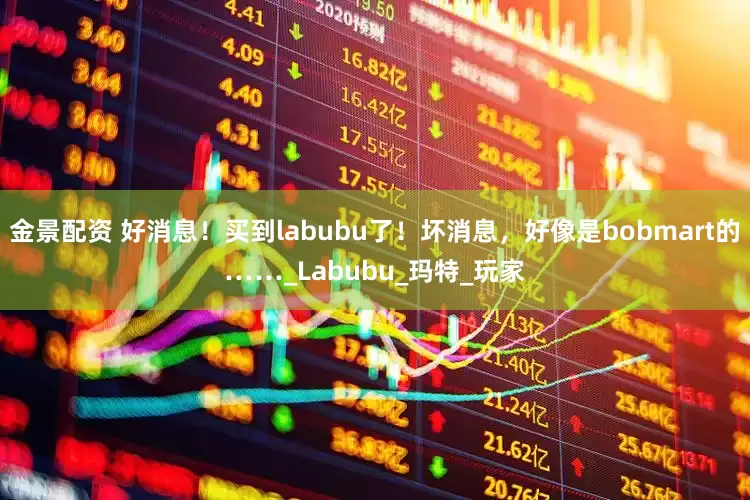 金景配资 好消息！买到labubu了！坏消息，好像是bobmart的……_Labubu_玛特_玩家