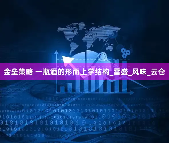 金垒策略 一瓶酒的形而上学结构_雷盛_风味_云仓