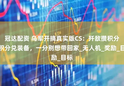 冠达配资 乌军开搞真实版CS：歼敌攒积分，积分兑装备，一分别想带回家_无人机_奖励_目标