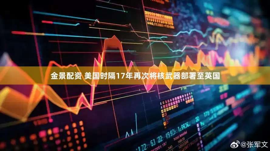 金景配资 美国时隔17年再次将核武器部署至英国