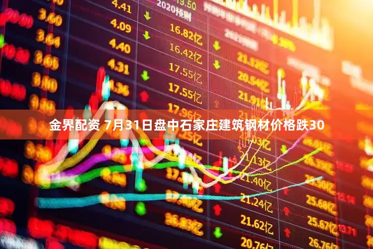 金界配资 7月31日盘中石家庄建筑钢材价格跌30