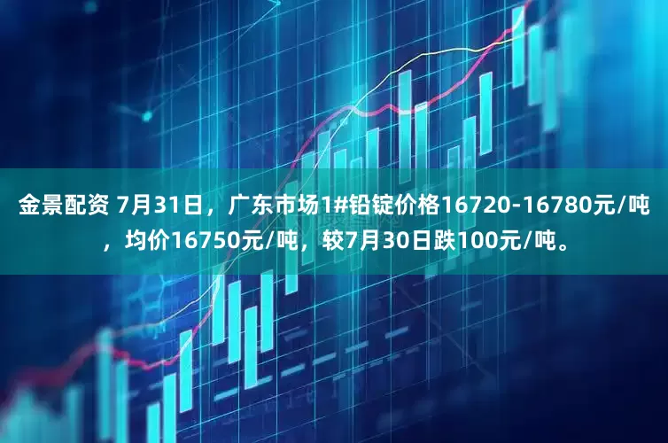 金景配资 7月31日，广东市场1#铅锭价格16720-16780元/吨，均价16750元/吨，较7月30日跌100元/吨。