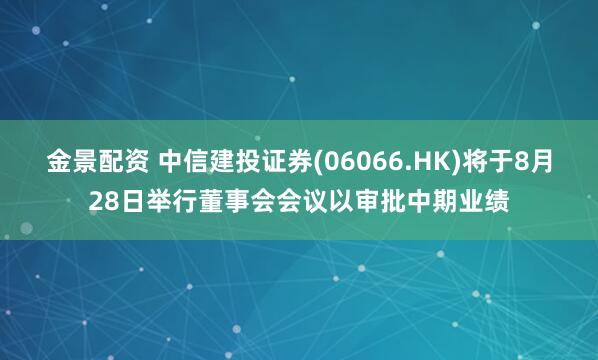 金景配资 中信建投证券(06066.HK)将于8月28日举行董事会会议以审批中期业绩