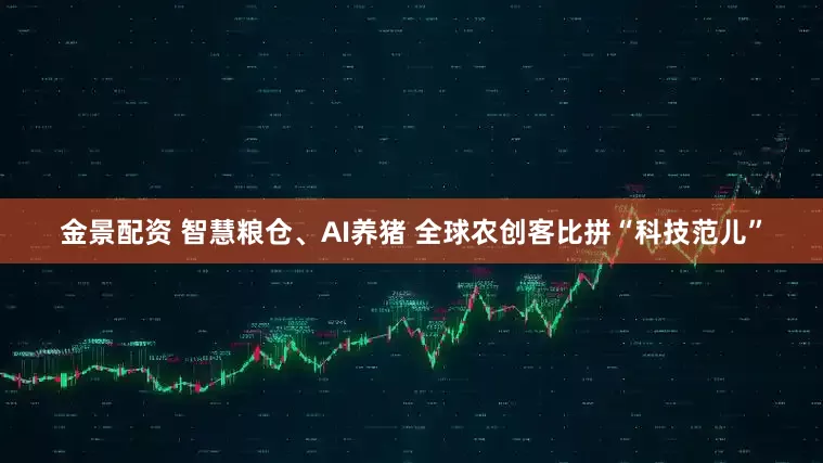 金景配资 智慧粮仓、AI养猪 全球农创客比拼“科技范儿”