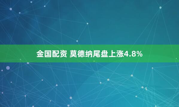 金国配资 莫德纳尾盘上涨4.8%