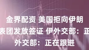 金界配资 美国拒向伊朗足协代表团发放签证 伊外交部：正在跟进