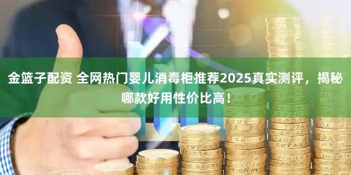 金篮子配资 全网热门婴儿消毒柜推荐2025真实测评，揭秘哪款好用性价比高！