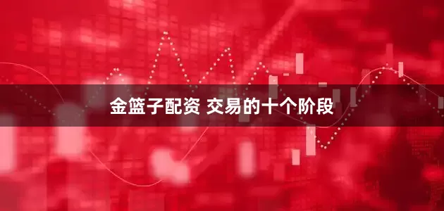 金篮子配资 交易的十个阶段