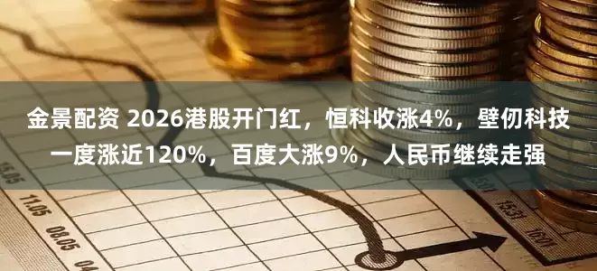 金景配资 2026港股开门红，恒科收涨4%，壁仞科技一度涨近120%，百度大涨9%，人民币继续走强