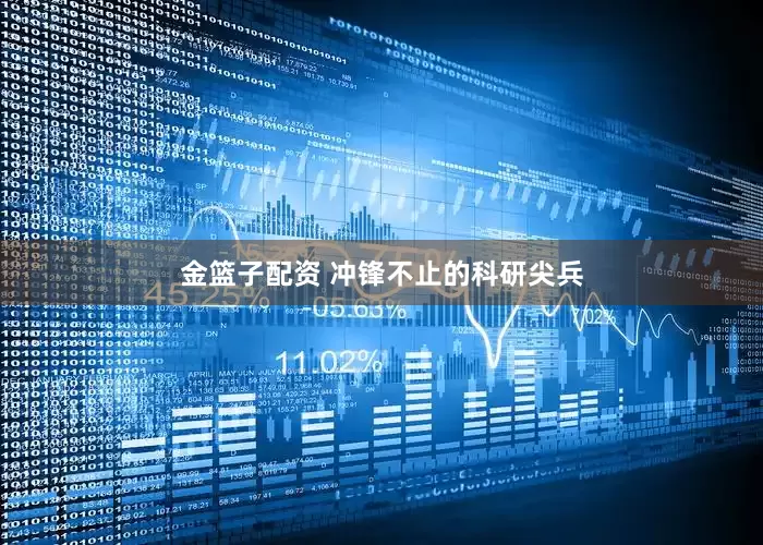金篮子配资 冲锋不止的科研尖兵
